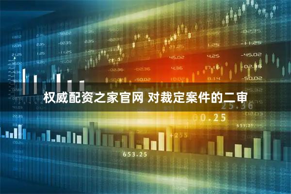 权威配资之家官网 对裁定案件的二审