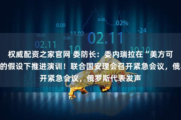 权威配资之家官网 委防长：委内瑞拉在“美方可能军事侵略”的假设下推进演训！联合国安理会召开紧急会议，俄罗斯代表发声
