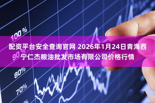 配资平台安全查询官网 2026年1月24日青海西宁仁杰粮油批发市场有限公司价格行情