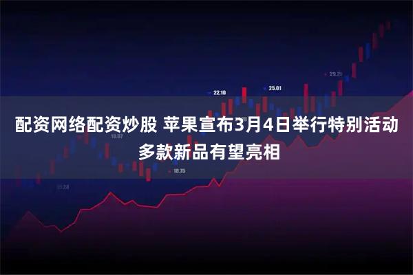 配资网络配资炒股 苹果宣布3月4日举行特别活动 多款新品有望亮相