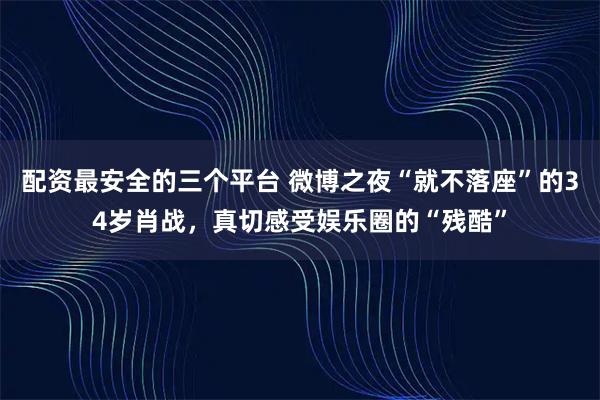 配资最安全的三个平台 微博之夜“就不落座”的34岁肖战，真切感受娱乐圈的“残酷”