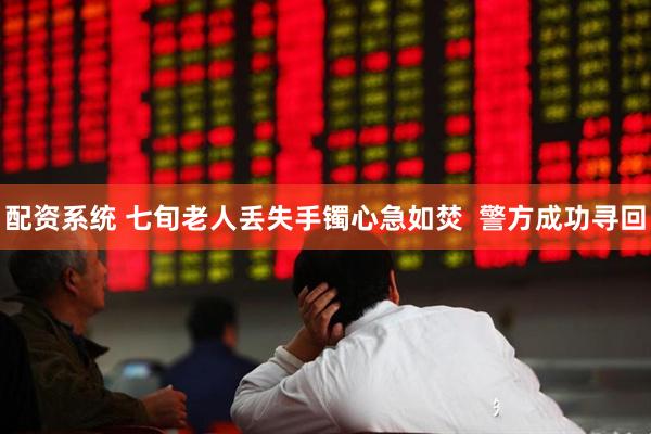 配资系统 七旬老人丢失手镯心急如焚  警方成功寻回