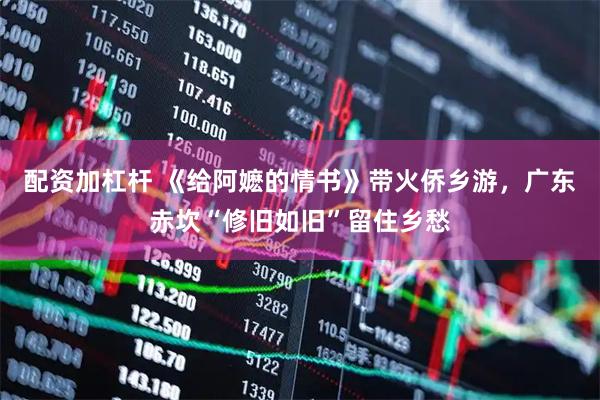 配资加杠杆 《给阿嬷的情书》带火侨乡游，广东赤坎“修旧如旧”留住乡愁