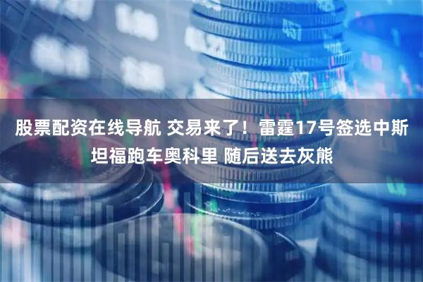 股票配资在线导航 交易来了！雷霆17号签选中斯坦福跑车奥科里 随后送去灰熊