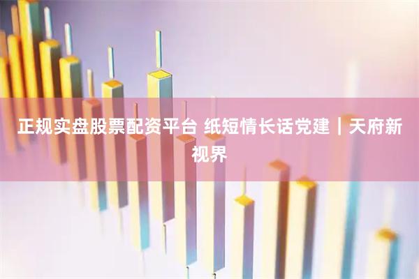 正规实盘股票配资平台 纸短情长话党建｜天府新视界