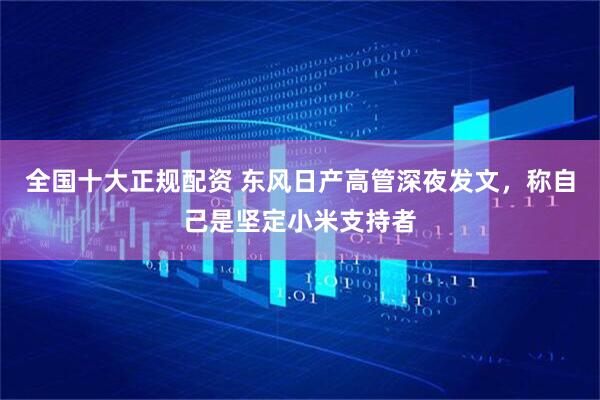 全国十大正规配资 东风日产高管深夜发文，称自己是坚定小米支持者