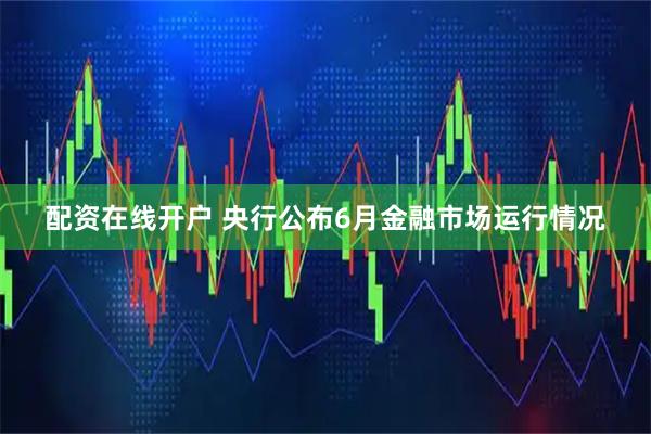 配资在线开户 央行公布6月金融市场运行情况